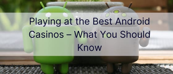 Mängimine parimates Androidi kasiinodes – mida peaksite teadma